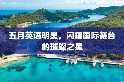 五月英语明星，闪耀国际舞台的璀璨之星
