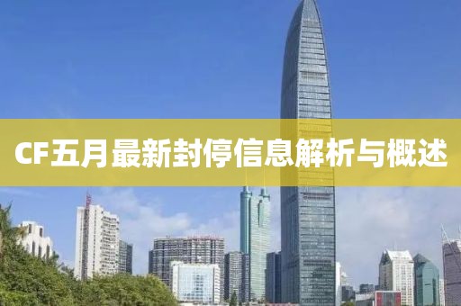CF五月最新封停信息解析与概述