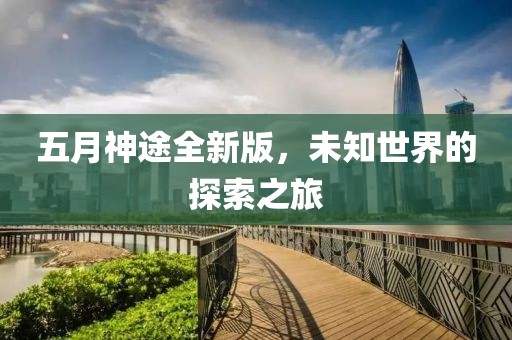 五月神途全新版，未知世界的探索之旅