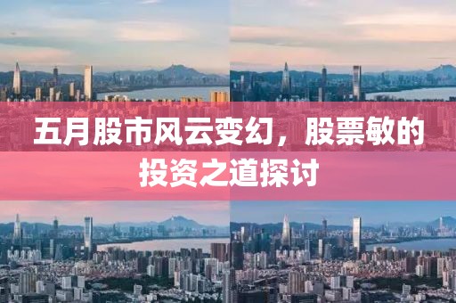 五月股市风云变幻，股票敏的投资之道探讨