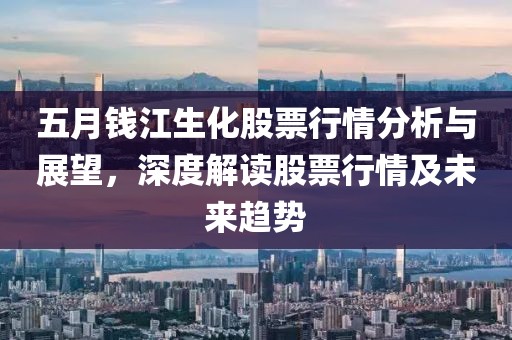 五月钱江生化股票行情分析与展望，深度解读股票行情及未来趋势