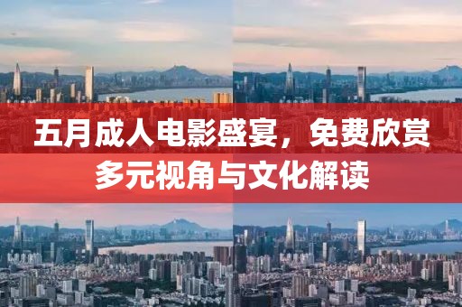 五月成人电影盛宴，免费欣赏多元视角与文化解读