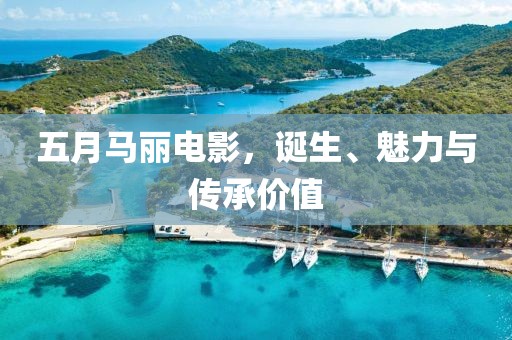 五月马丽电影，诞生、魅力与传承价值