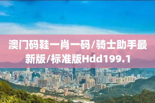 澳门码鞋一肖一码/骑士助手最新版/标准版Hdd199.1