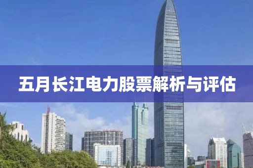 五月长江电力股票解析与评估
