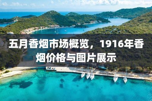 五月香烟市场概览，1916年香烟价格与图片展示