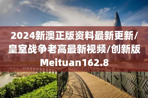 2024新澳正版资料最新更新/皇室战争老高最新视频/创新版Meituan162.8