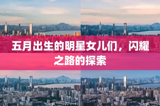 五月出生的明星女儿们，闪耀之路的探索