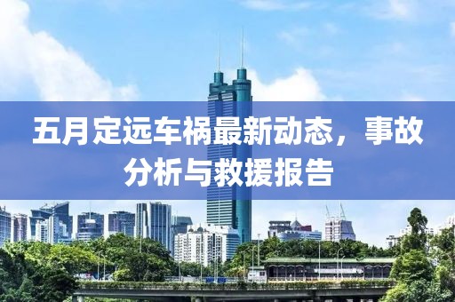 五月定远车祸最新动态，事故分析与救援报告