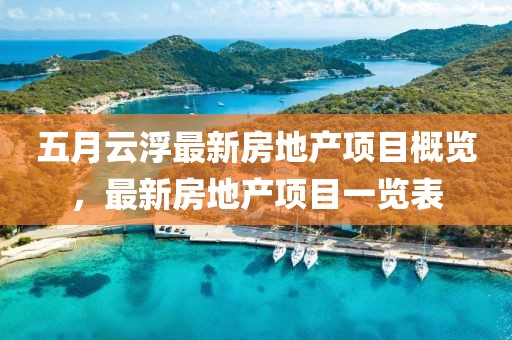 五月云浮最新房地产项目概览，最新房地产项目一览表