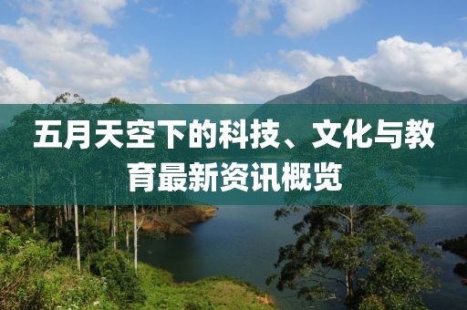 五月天空下的科技、文化与教育最新资讯概览