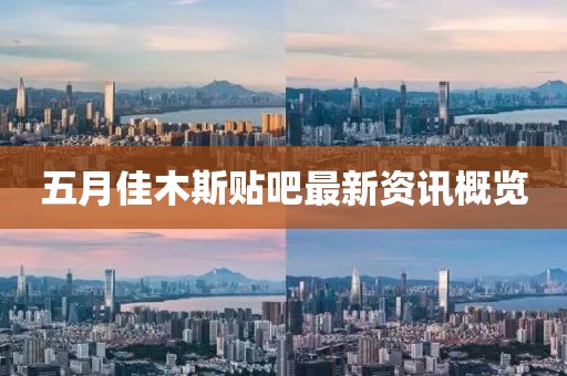 五月佳木斯贴吧最新资讯概览