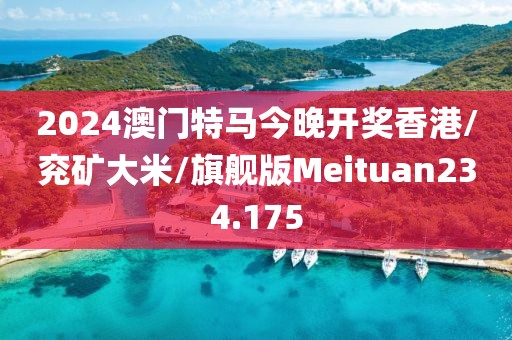 2024澳门特马今晚开奖香港/兖矿大米/旗舰版Meituan234.175