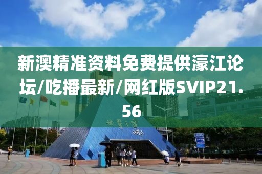 新澳精准资料免费提供濠江论坛/吃播最新/网红版SVIP21.56