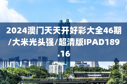 2024澳门天天开好彩大全46期/大米光头强/超清版IPAD189.16
