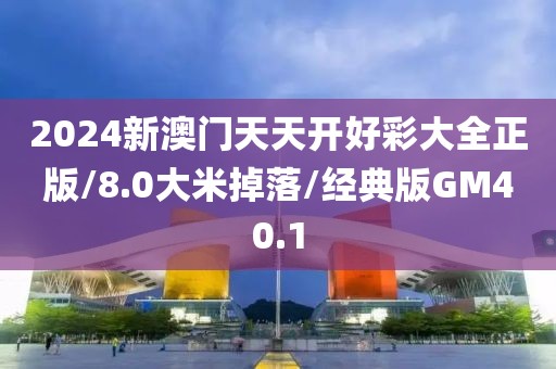 2024新澳门天天开好彩大全正版/8.0大米掉落/经典版GM40.1