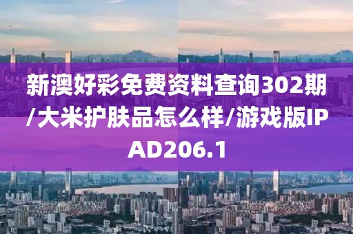 新澳好彩免费资料查询302期/大米护肤品怎么样/游戏版IPAD206.1