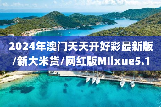 2024年澳门天天开好彩最新版/新大米货/网红版MIixue5.1