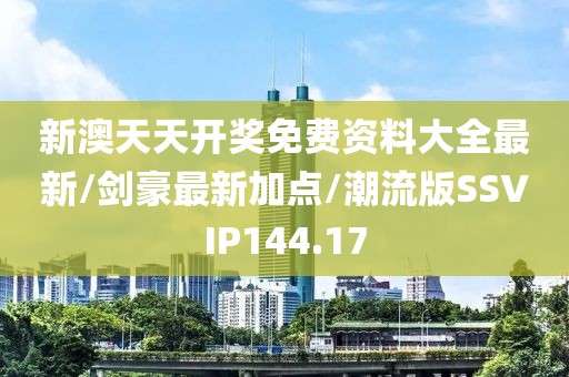 新澳天天开奖免费资料大全最新/剑豪最新加点/潮流版SSVIP144.17