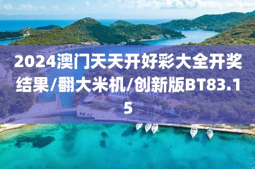 2024澳门天天开好彩大全开奖结果/翻大米机/创新版BT83.15