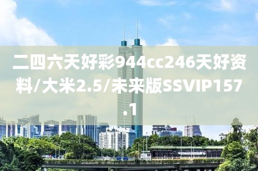 二四六天好彩944cc246天好资料/大米2.5/未来版SSVIP157.1