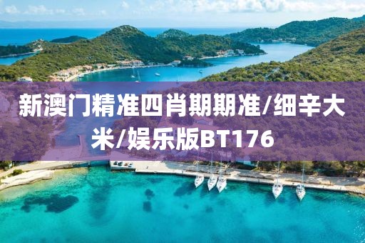 新澳门精准四肖期期准/细辛大米/娱乐版BT176