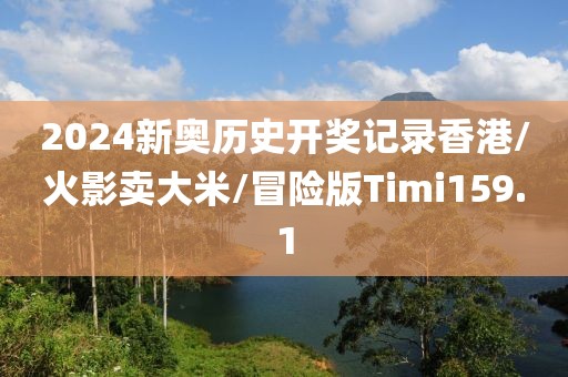 2024新奥历史开奖记录香港/火影卖大米/冒险版Timi159.1