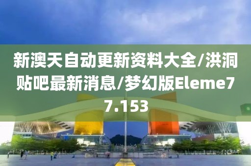 新澳天自动更新资料大全/洪洞贴吧最新消息/梦幻版Eleme77.153