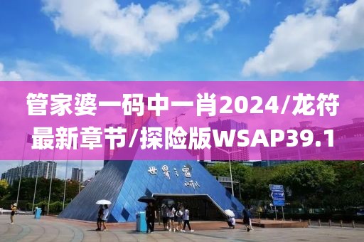 管家婆一码中一肖2024/龙符最新章节/探险版WSAP39.1
