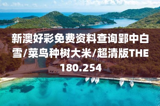 新澳好彩免费资料查询郢中白雪/菜鸟种树大米/超清版THE180.254