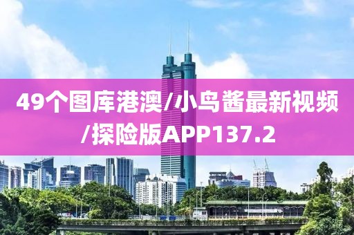 49个图库港澳/小鸟酱最新视频/探险版APP137.2