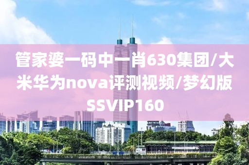 管家婆一码中一肖630集团/大米华为nova评测视频/梦幻版SSVIP160
