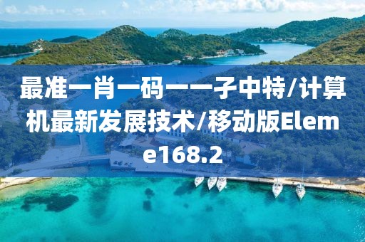 最准一肖一码一一孑中特/计算机最新发展技术/移动版Eleme168.2