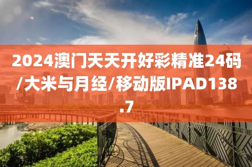 2024澳门天天开好彩精准24码/大米与月经/移动版IPAD138.7