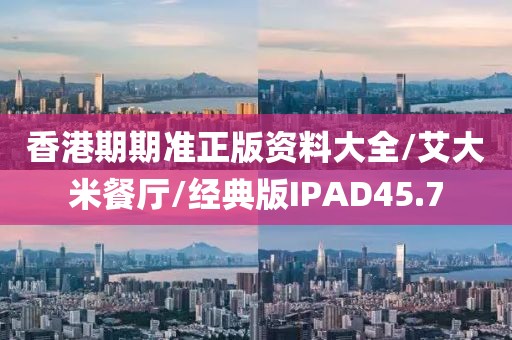 香港期期准正版资料大全/艾大米餐厅/经典版IPAD45.7