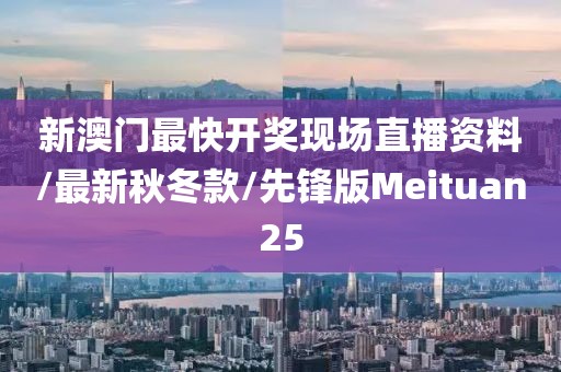 新澳门最快开奖现场直播资料/最新秋冬款/先锋版Meituan25