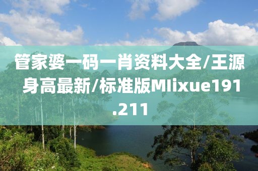 管家婆一码一肖资料大全/王源 身高最新/标准版MIixue191.211