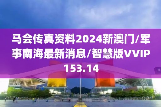 马会传真资料2024新澳门/军事南海最新消息/智慧版VVIP153.14