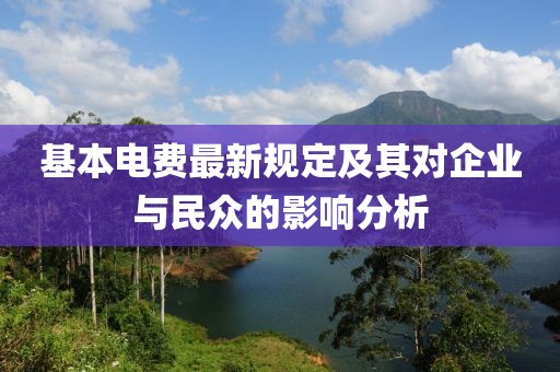 基本电费最新规定及其对企业与民众的影响分析