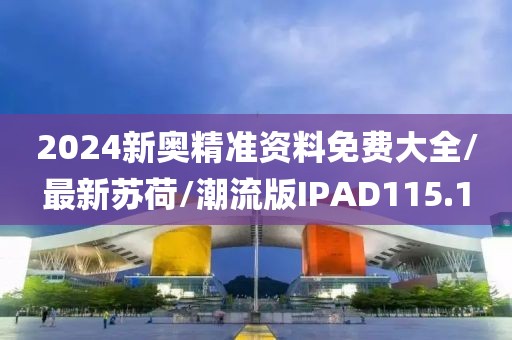 2024新奥精准资料免费大全/最新苏荷/潮流版IPAD115.1