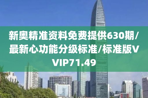 新奥精准资料免费提供630期/最新心功能分级标准/标准版VVIP71.49