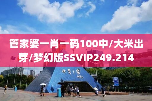 管家婆一肖一码100中/大米出芽/梦幻版SSVIP249.214