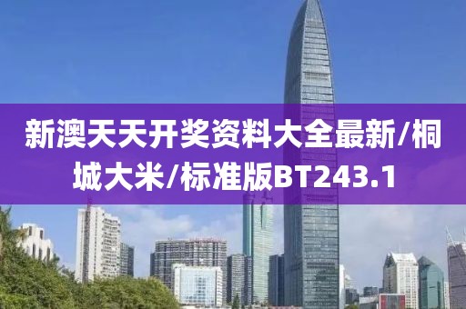 新澳天天开奖资料大全最新/桐城大米/标准版BT243.1