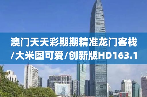 澳门天天彩期期精准龙门客栈/大米图可爱/创新版HD163.1
