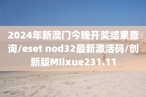 2024年新澳门今晚开奖结果查询/eset nod32最新激活码/创新版MIixue231.11