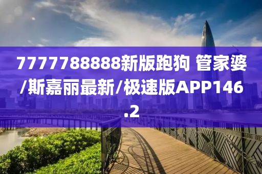 7777788888新版跑狗 管家婆/斯嘉丽最新/极速版APP146.2