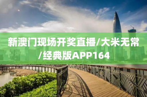 新澳门现场开奖直播/大米无常/经典版APP164