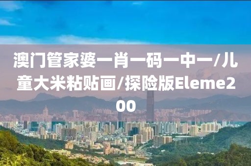 澳门管家婆一肖一码一中一/儿童大米粘贴画/探险版Eleme200