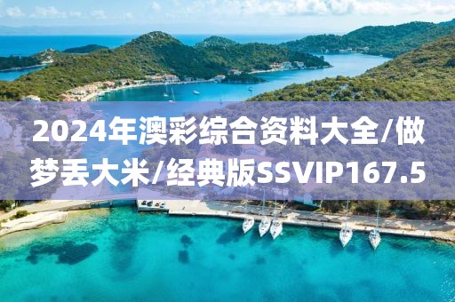 2024年澳彩综合资料大全/做梦丢大米/经典版SSVIP167.5