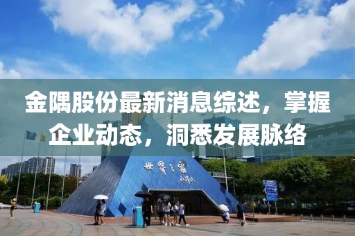 金隅股份最新消息综述，掌握企业动态，洞悉发展脉络